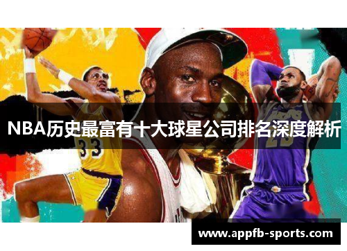 NBA历史最富有十大球星公司排名深度解析