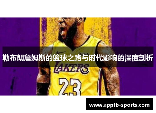 勒布朗詹姆斯的篮球之路与时代影响的深度剖析