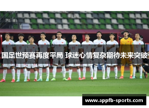 国足世预赛再度平局 球迷心情复杂期待未来突破