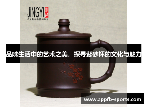 品味生活中的艺术之美，探寻紫砂杯的文化与魅力