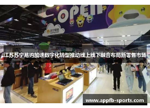 江苏苏宁易购加速数字化转型推动线上线下融合布局新零售市场