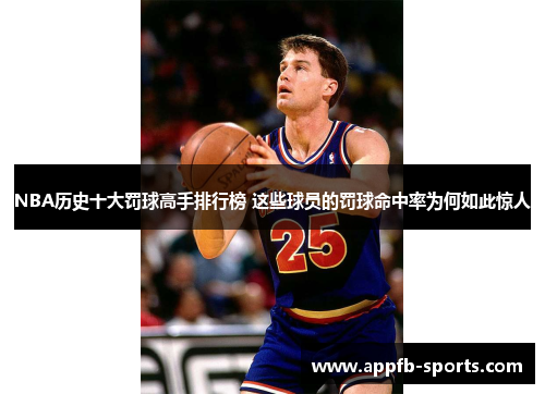 NBA历史十大罚球高手排行榜 这些球员的罚球命中率为何如此惊人