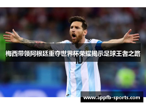梅西带领阿根廷重夺世界杯荣耀揭示足球王者之路