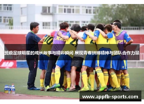 班级足球明星的成长故事与精彩瞬间 展现青春拼搏精神与团队合作力量