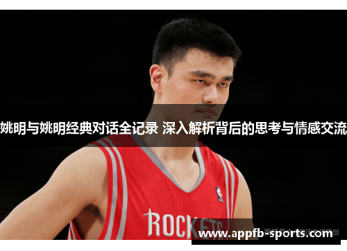 姚明与姚明经典对话全记录 深入解析背后的思考与情感交流