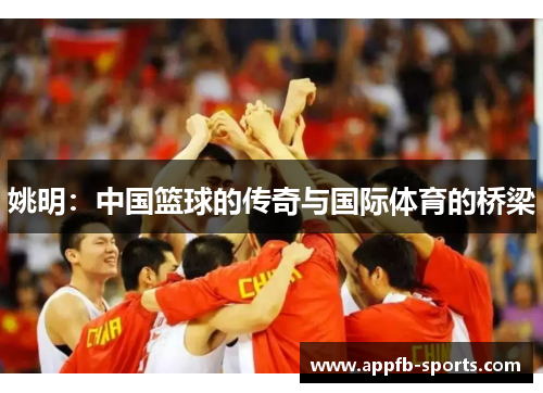 姚明：中国篮球的传奇与国际体育的桥梁