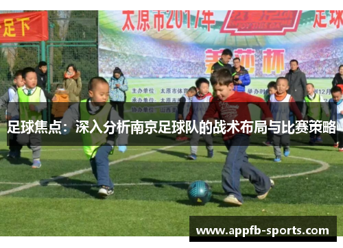 足球焦点：深入分析南京足球队的战术布局与比赛策略