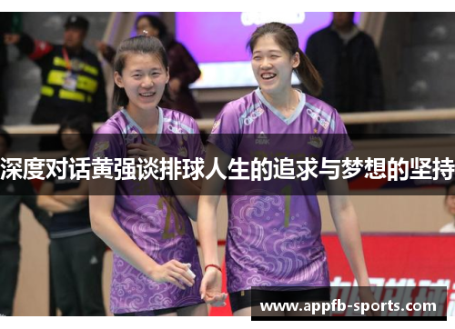 深度对话黄强谈排球人生的追求与梦想的坚持