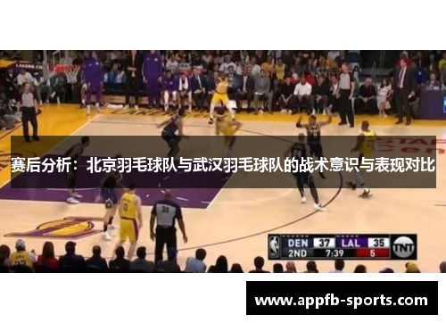 赛后分析：北京羽毛球队与武汉羽毛球队的战术意识与表现对比