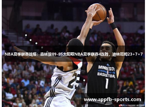 NBA夏季联赛战报：森林狼89-85太阳取NBA夏季联赛4连胜，迪林厄姆23+7+7