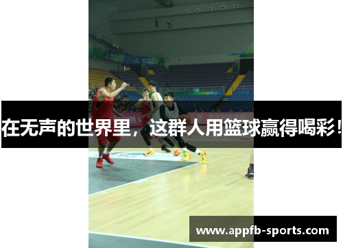 在无声的世界里，这群人用篮球赢得喝彩！