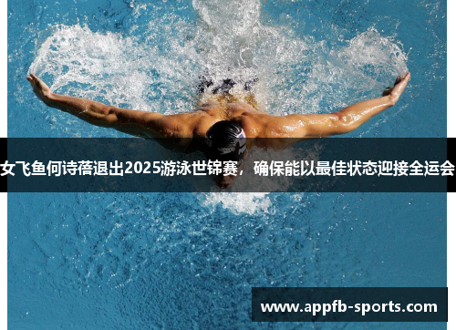 女飞鱼何诗蓓退出2025游泳世锦赛，确保能以最佳状态迎接全运会
