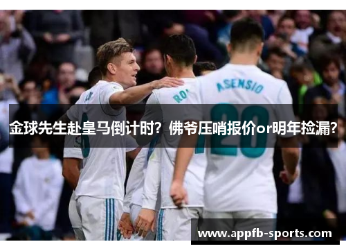 金球先生赴皇马倒计时？佛爷压哨报价or明年捡漏？